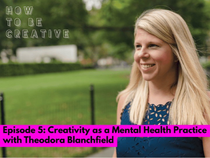 Episode 5: Creativity as a Mental Health Practice with Theodora&nbsp;Blanchfield
