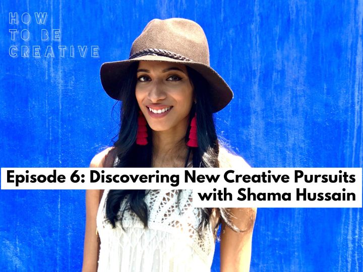 Episode 6: Discovering New Creative Pursuits with Shama&nbsp;Hussain