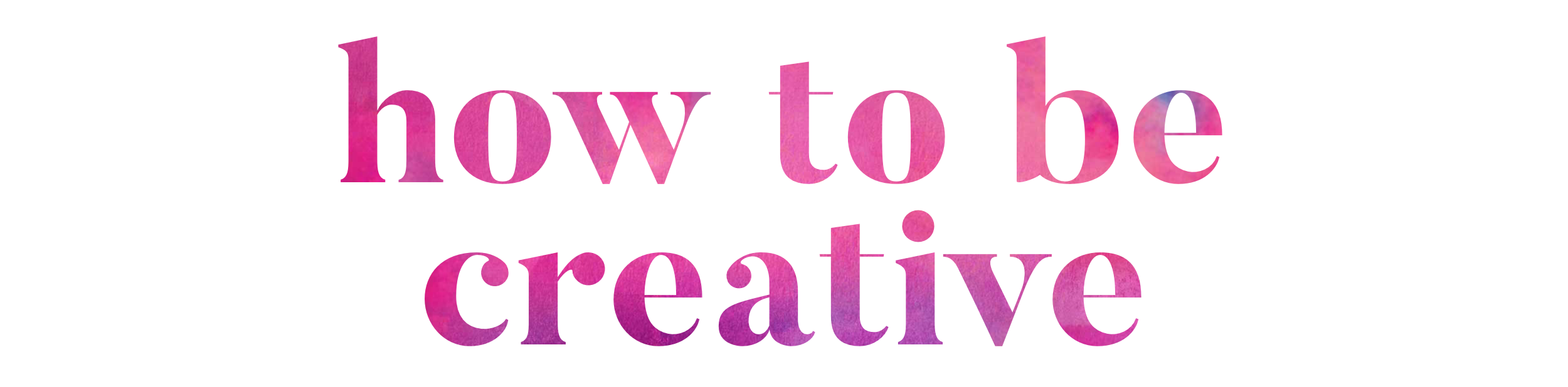 How to Be Creative